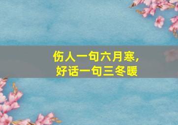 伤人一句六月寒, 好话一句三冬暖